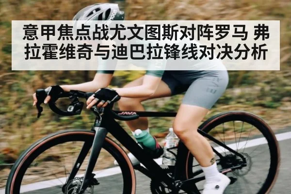 意甲焦点战尤文图斯对阵罗马 弗拉霍维奇与迪巴拉锋线对决分析