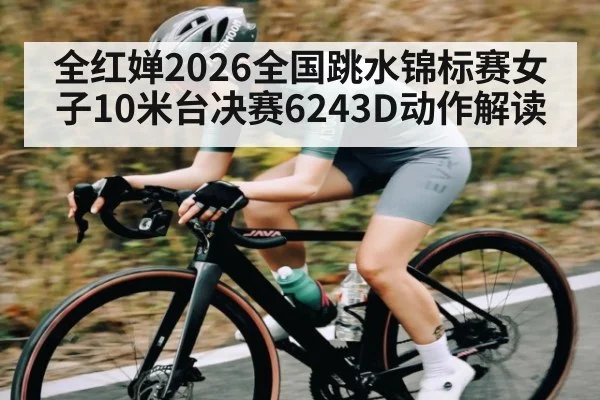 全红婵2026全国跳水锦标赛女子10米台决赛6243D动作解读
