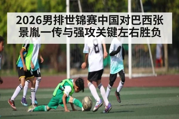 2026男排世锦赛中国对巴西张景胤一传与强攻关键左右胜负