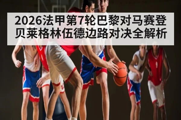 2026法甲第7轮巴黎对马赛登贝莱格林伍德边路对决全解析