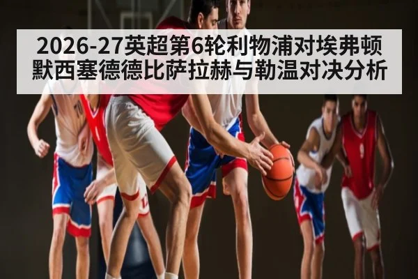 2026-27英超第6轮利物浦对埃弗顿默西塞德德比萨拉赫与勒温对决分析