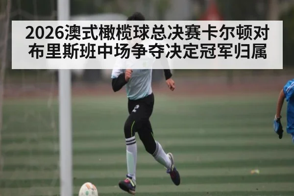 2026澳式橄榄球总决赛卡尔顿对布里斯班中场争夺决定冠军归属