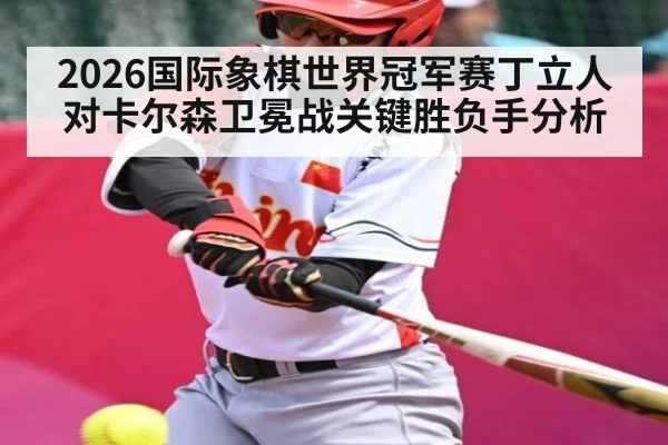 2026国际象棋世界冠军赛丁立人对卡尔森卫冕战关键胜负手分析